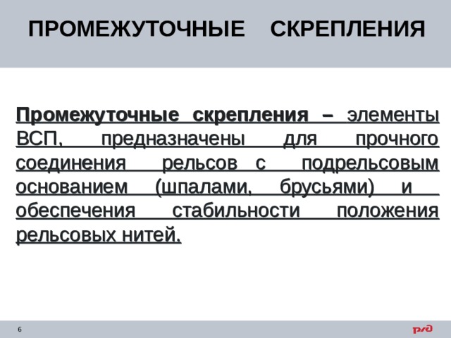 ПРОМЕЖУТОЧНЫЕ СКРЕПЛЕНИЯ Промежуточные скрепления – элементы ВСП, предназначены для прочного соединения рельсов с подрельсовым основанием (шпалами, брусьями) и обеспечения стабильности положения рельсовых нитей. 
