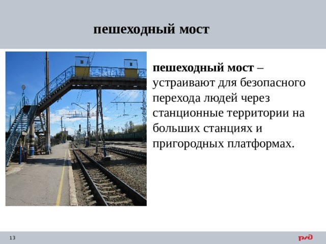 пешеходный мост   пешеходный мост  – устраивают для безопасного перехода людей через станционные территории на больших станциях и пригородных платформах. 