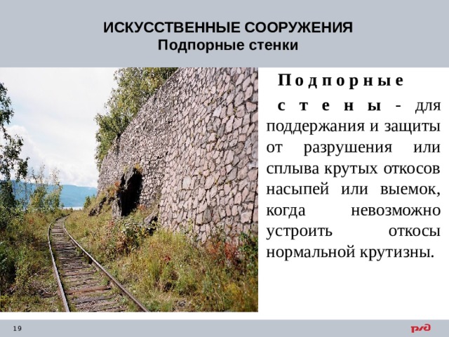 ИСКУССТВЕННЫЕ СООРУЖЕНИЯ Подпорные стенки П о д п о р н ы е с т е н ы - для поддержания и защиты от разрушения или сплыва крутых откосов насыпей или выемок, когда невозможно устроить откосы нормальной крутизны.  