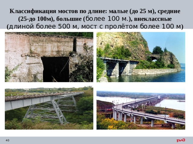 Классификация мостов по длине: малые (до 25 м), средние (25-до 100м), большие ( более 100 м. ), внеклассные ( длиной более 500 м, мост с пролётом более 100 м )  
