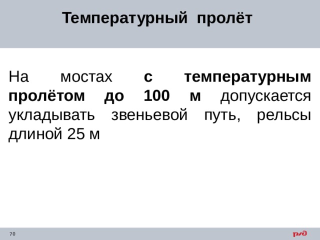 Температурный пролёт На мостах с температурным пролётом до 100 м допускается укладывать звеньевой путь, рельсы длиной 25 м 