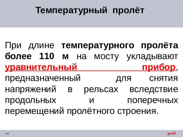 Температурный пролёт При длине температурного пролёта более 110 м на мосту укладывают уравнительный прибор , предназначенный для снятия напряжений в рельсах вследствие продольных и поперечных перемещений пролётного строения. 