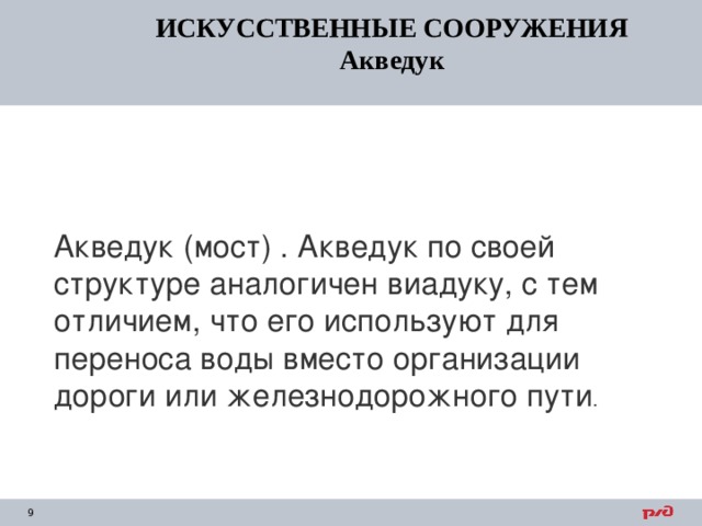 Акведук (мост) . Акведук по своей структуре аналогичен виадуку, с тем отличием, что его используют для переноса воды вместо организации дороги или железнодорожного пути . ИСКУССТВЕННЫЕ СООРУЖЕНИЯ Акведук ИСКУССТВЕННЫЕ СООРУЖЕНИЯ Акведук ИСКУССТВЕННЫЕ СООРУЖЕНИЯ Акведук ИСКУССТВЕННЫЕ СООРУЖЕНИЯ Акведук ИСКУССТВЕННЫЕ СООРУЖЕНИЯ Акведук 