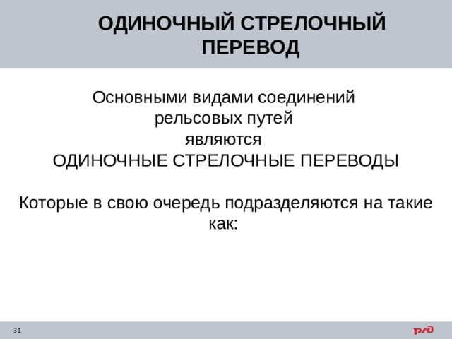 ОДИНОЧНЫЙ СТРЕЛОЧНЫЙ ПЕРЕВОД Основными видами соединений рельсовых путей являются ОДИНОЧНЫЕ СТРЕЛОЧНЫЕ ПЕРЕВОДЫ Которые в свою очередь подразделяются на такие как: 