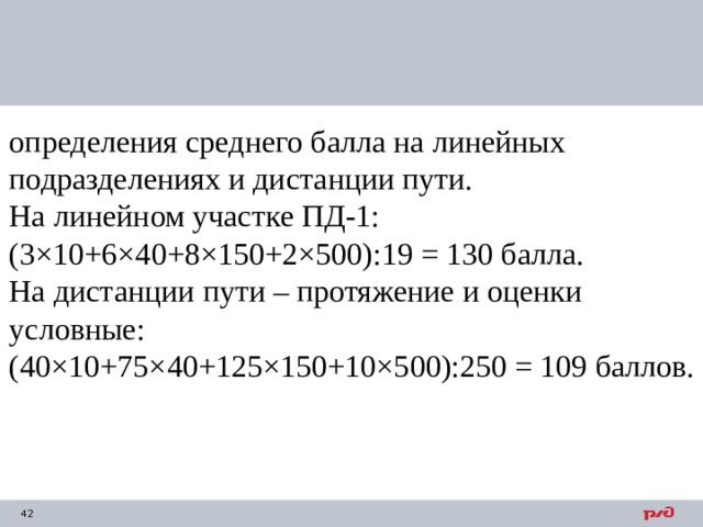 определения среднего балла на линейных подразделениях и дистанции пути. На линейном участке ПД-1: (3×10+6×40+8×150+2×500):19 = 130 балла. На дистанции пути – протяжение и оценки условные: (40×10+75×40+125×150+10×500):250 = 109 баллов. 