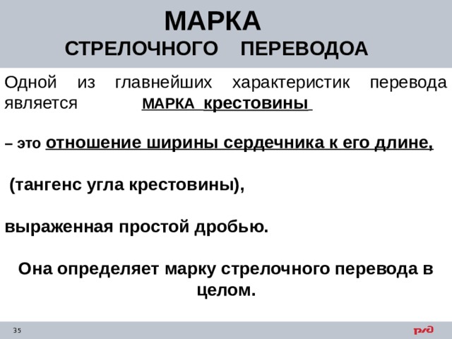 МАРКА СТРЕЛОЧНОГО ПЕРЕВОДОА Одной из главнейших характеристик перевода является МАРКА крестовины   – это отношение ширины сердечника к его длине,   (тангенс угла крестовины),  выраженная простой дробью.  Она определяет марку стрелочного перевода в целом. 