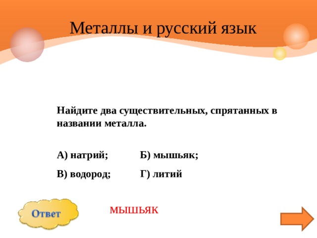  Металлы и русский язык Найдите два существительных, спрятанных в названии металла.  А) натрий; Б) мышьяк; В) водород; Г) литий  мышьяк 