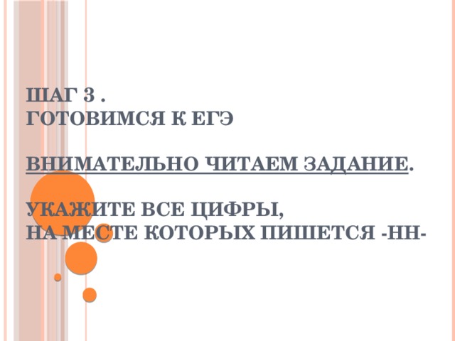  Шаг 3 . Готовимся к ЕГЭ Внимательно читаем задание . Укажите все цифры, на месте которых пишется -нн- 