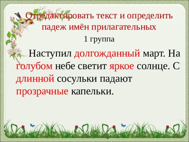 Отредактировать текст и определить падеж имён прилагательных 1 группа Наступил долгожданный март. На голубом небе светит яркое солнце. С длинной сосульки падают прозрачные капельки. 