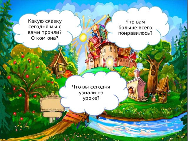 Что вам больше всего понравилось? Какую сказку сегодня мы с вами прочли? О ком она? Что вы сегодня узнали на уроке? 
