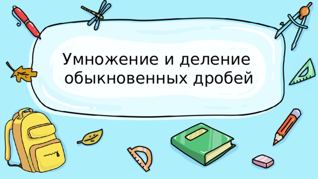 Умножение и деление  обыкновенных дробей 