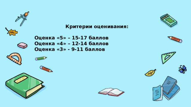 Критерии оценивания:  Оценка «5» – 15-17 баллов Оценка «4» – 12-14 баллов Оценка «3» - 9-11 баллов   