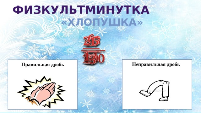 ФИЗКУЛЬТМИНУТКА «ХЛОПУШКА»                 Неправильная дробь Правильная дробь 