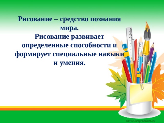 Рисование – средство познания мира.  Рисование развивает определенные способности и формирует специальные навыки и умения.     