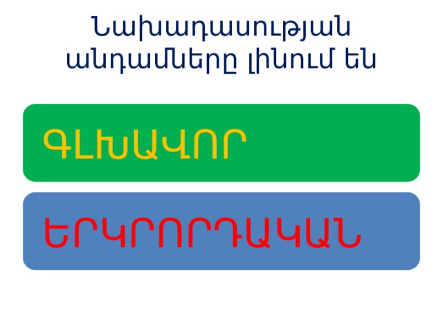 Նախադասության անդամները լինում են ԳԼԽԱՎՈՐ ԵՐԿՐՈՐԴԱԿԱՆ 
