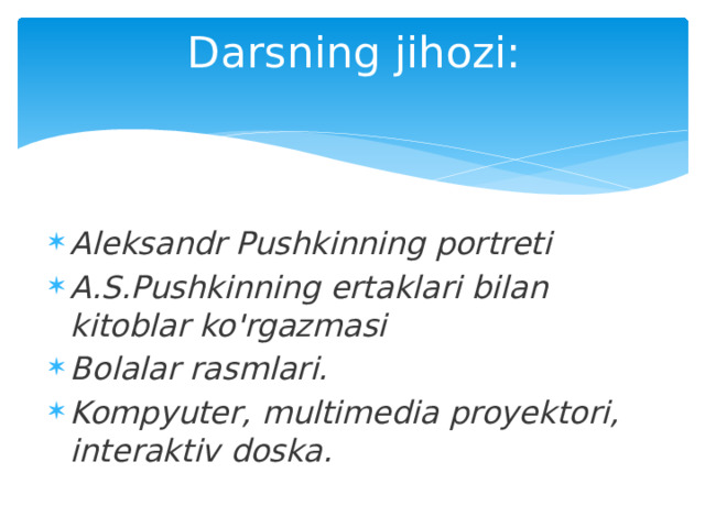 Darsning jihozi: Aleksandr Pushkinning portreti A.S.Pushkinning ertaklari bilan kitoblar ko'rgazmasi Bolalar rasmlari. Kompyuter, multimedia proyektori, interaktiv doska. 