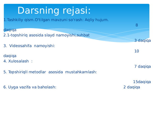 Darsning rejasi: 1.Tashkiliy qism.O‘tilgan mavzuni so‘rash: Aqliy hujum.  8 daqiqa 2.1-topshiriq asosida slayd namoyishi,suhbat  3 daqiqa 3. Videosahifa namoyishi:  10 daqiqa 4. Xulosalash :  7 daqiqa 5. TopshiriqlI metodlar asosida mustahkamlash:  15daqiqa 6. Uyga vazifa va baholash: 2 daqiqa 