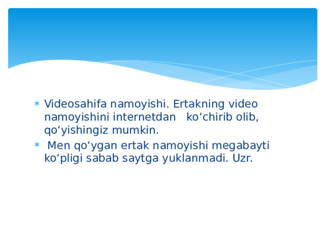 Videosahifa namoyishi. Ertakning video namoyishini internetdan ko‘chirib olib, qo‘yishingiz mumkin.  Men qo‘ygan ertak namoyishi megabayti ko‘pligi sabab saytga yuklanmadi. Uzr. 