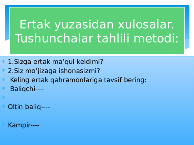 Ertak yuzasidan xulosalar.  Tushunchalar tahlili metodi: 1.Sizga ertak ma’qul keldimi? 2.Siz mo’jizaga ishonasizmi?  Keling ertak qahramonlariga tavsif bering:  Baliqchi---- Oltin baliq---- Kampir---- 