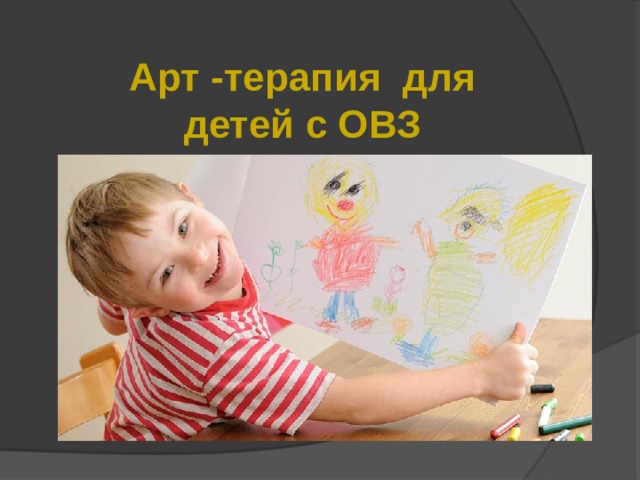 Арт -терапия для детей с ОВЗ Выполнила: Борисова Анна Владимировна 