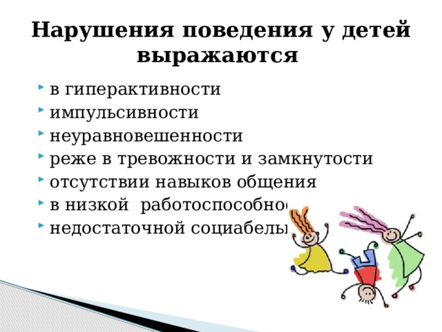 Нарушения поведения у детей выражаются в гиперактивности импульсивности неуравновешенности реже в тревожности и замкнутости отсутствии навыков общения в низкой работоспособности недостаточной социабельности 