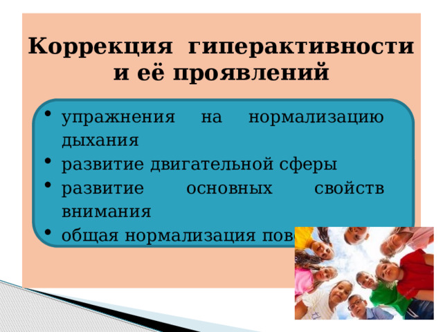 Коррекция гиперактивности и её проявлений         упражнения на нормализацию дыхания развитие двигательной сферы развитие основных свойств внимания общая нормализация поведения  