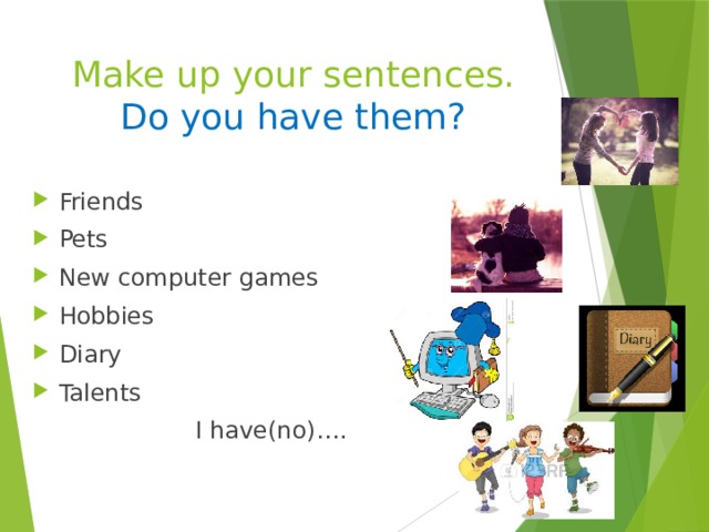 Make up your sentences.  Do you have them? Friends Pets New computer games Hobbies Diary Talents I have(no)…. 