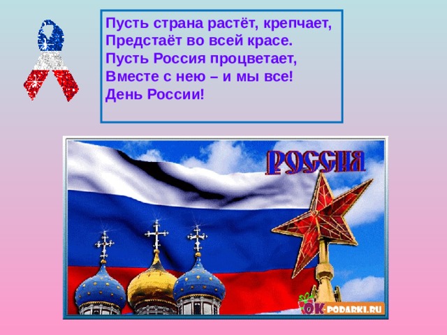 Пусть страна растёт, крепчает, Предстаёт во всей красе. Пусть Россия процветает, Вместе с нею – и мы все! День России! 