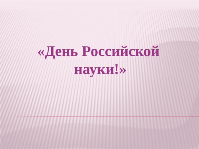 «День Российской науки!»