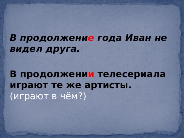 В продолжени е года Иван не видел друга. В продолжени и телесериала играют те же артисты. (играют в чём?)    