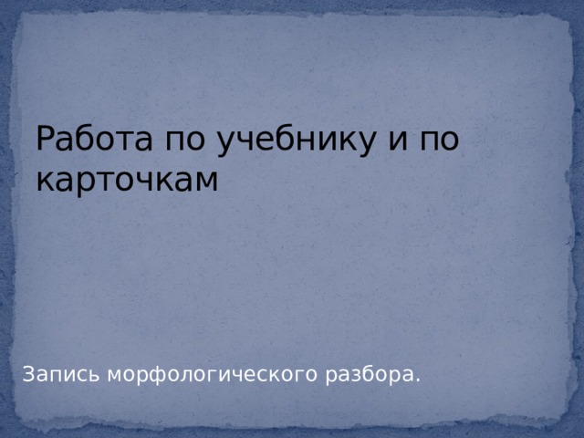 Работа по учебнику и по карточкам Запись морфологического разбора. 