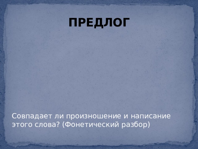 ПРЕДЛОГ Совпадает ли произношение и написание этого слова? (Фонетический разбор) 