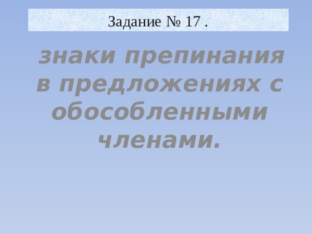 Задание № 17 .  знаки препинания в предложениях с обособленными членами. 