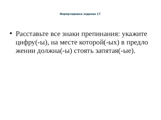   Формулировка задания 17     Рас­ставь­те все знаки пре­пи­на­ния: ука­жи­те цифру(-ы), на месте ко­то­рой(-ых) в пред­ло­же­нии долж­на(-ы) сто­ять за­пя­тая(-ые).   
