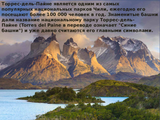 Торрес-дель-Пайне является одним из самых популярных национальных парков Чили, ежегодно его посещают более 100 000 человек в год. Знаменитые башни дали название национальному парку Торрес-дель-Пайне (Torres del Paine в переводе означает 
