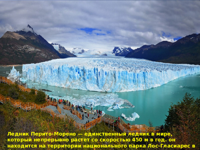 Ледник Перито-Морено — единственный ледник в мире, который непрерывно растет со скоростью 450 м в год. он находится на территории национального парка Лос-Гласиарес в Патагонии. 
