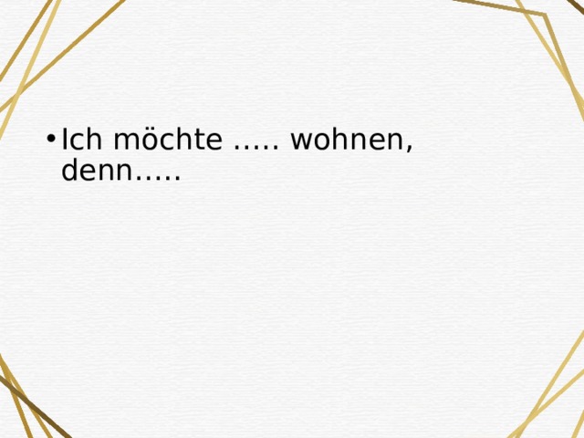 Ich möchte ….. wohnen, denn….. 