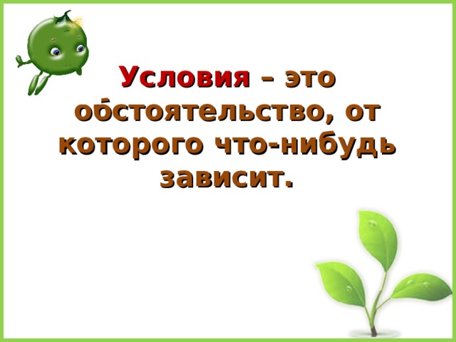 Условия – это обстоятельство, от которого что-нибудь зависит. 