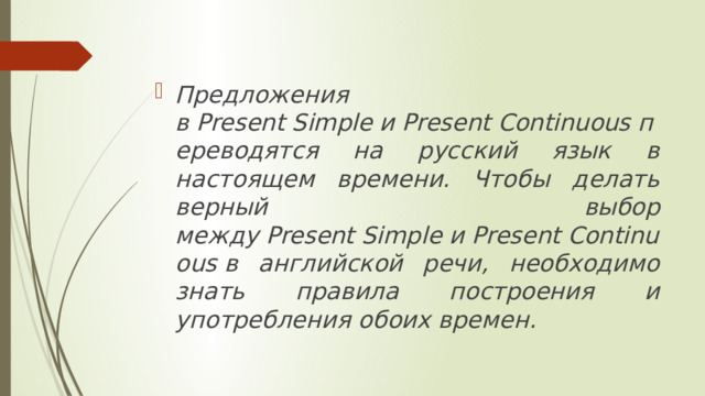 Предложения в Present Simple и Present Continuous переводятся на русский язык в настоящем времени. Чтобы делать верный выбор между Present Simple и Present Continuous в английской речи, необходимо знать правила построения и употребления обоих времен.  