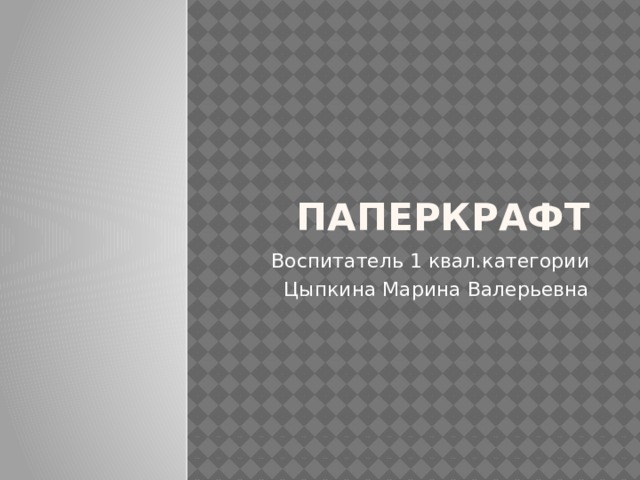 паперкрафт Воспитатель 1 квал.категории Цыпкина Марина Валерьевна 