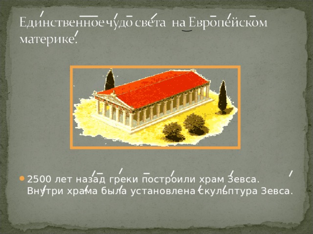 2500 лет назад греки построили храм Зевса. Внутри храма была установлена скульптура Зевса. 