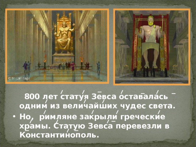   800 лет статуя Зевса оставалась одним из величайших чудес света. Но, римляне закрыли греческие храмы. Статую Зевса перевезли в Константинополь. 