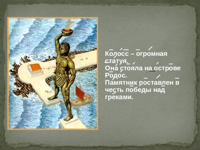 Колосс – огромная статуя. Она стояла на острове Родос. Памятник поставлен в честь победы над греками. 