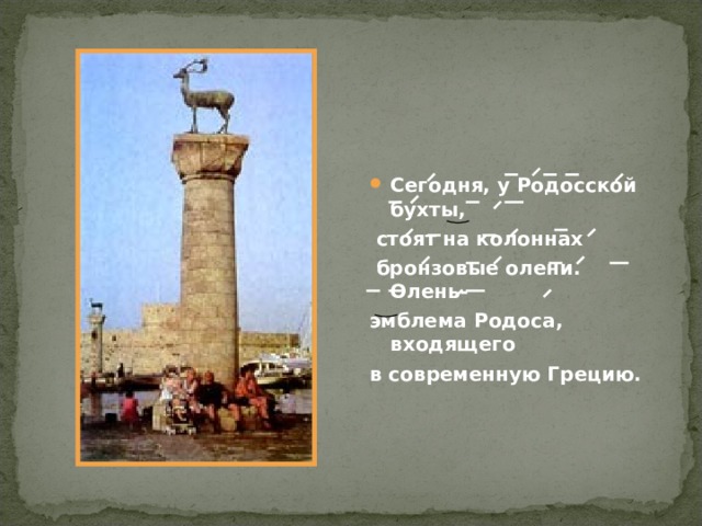 Сегодня, у Родосской бухты,  стоят на колоннах  бронзовые олени. Олень- эмблема Родоса, входящего в современную Грецию. 