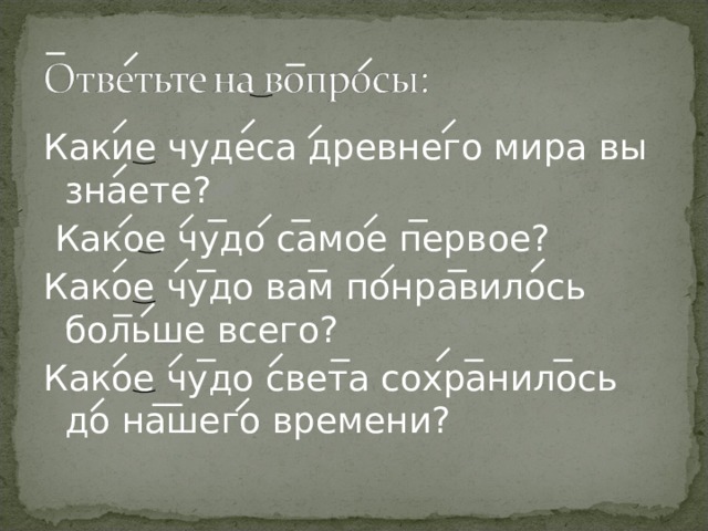 Какие чудеса древнего мира вы знаете?  Какое чудо самое первое? Какое чудо вам понравилось больше всего? Какое чудо света сохранилось до нашего времени? 