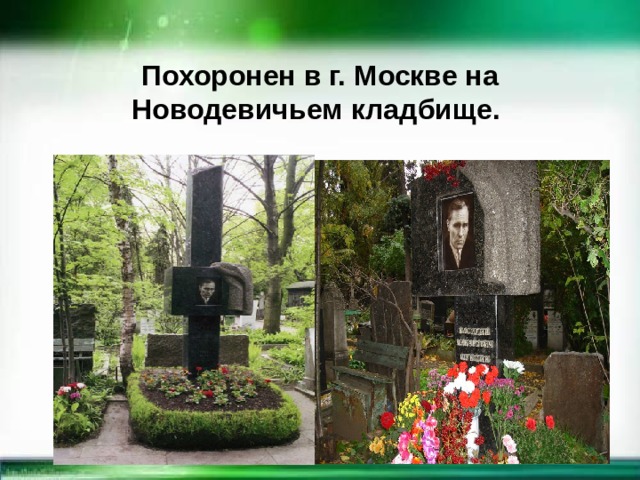 Похоронен в г. Москве на Новодевичьем кладбище.  