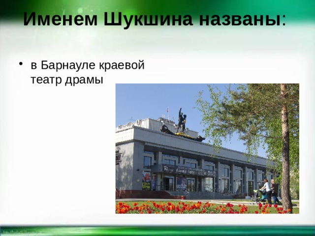 Именем Шукшина названы :   в Барнауле краевой театр драмы 