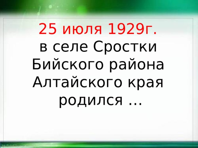  25 июля 1929г. в селе Сростки Бийского района Алтайского края  родился … 