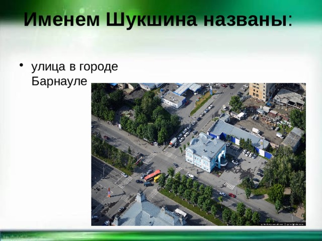 Именем Шукшина названы :   улица в городе Барнауле 