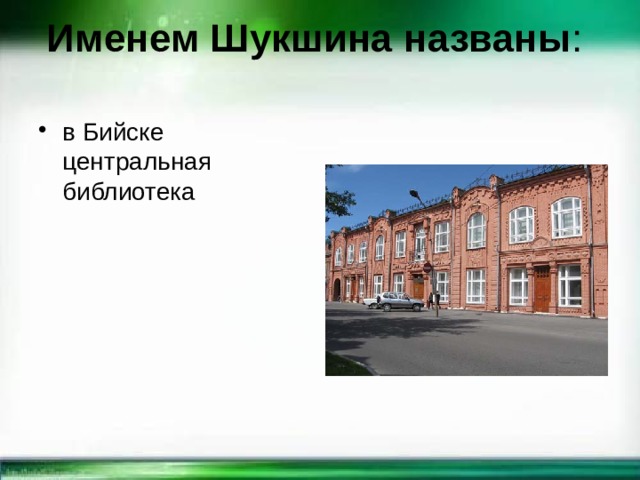 Именем Шукшина названы :   в Бийске центральная библиотека 